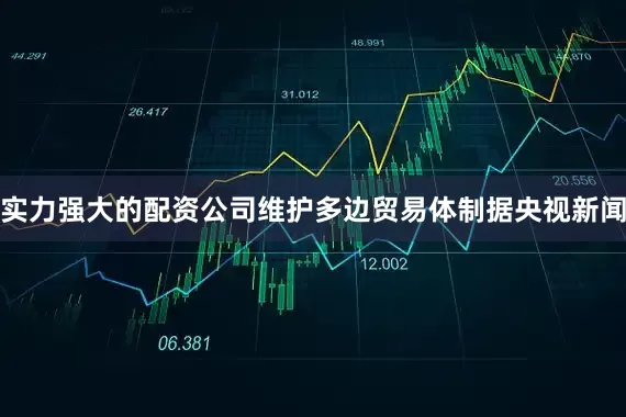 实力强大的配资公司维护多边贸易体制　　据央视新闻