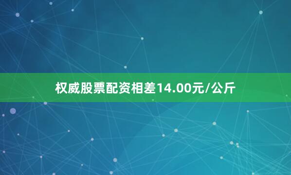 权威股票配资相差14.00元/公斤