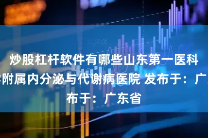 炒股杠杆软件有哪些山东第一医科大学附属内分泌与代谢病医院 发布于：广东省