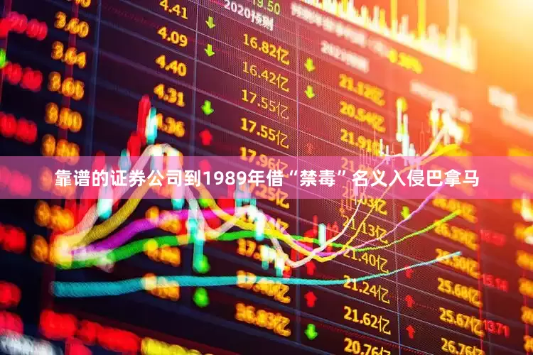 靠谱的证券公司到1989年借“禁毒”名义入侵巴拿马