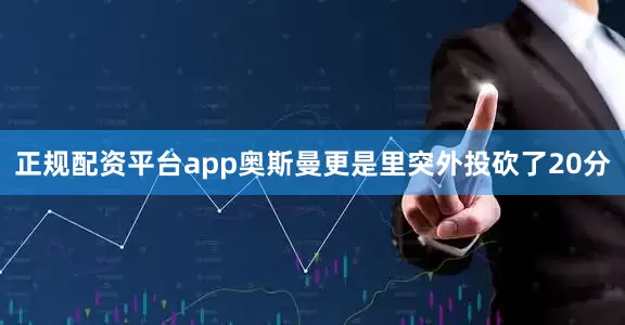正规配资平台app奥斯曼更是里突外投砍了20分