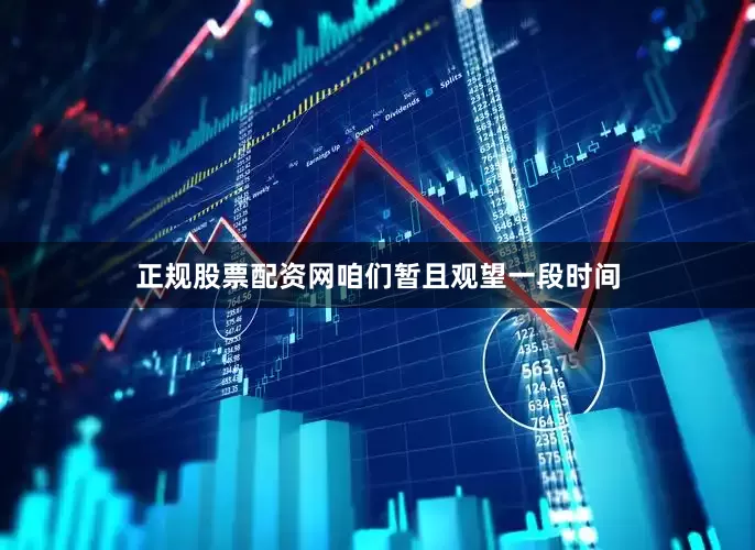 正规股票配资网咱们暂且观望一段时间