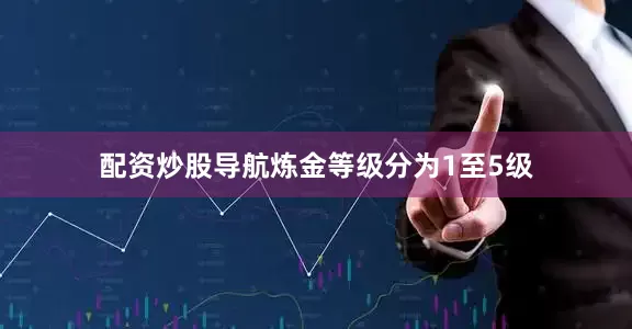 配资炒股导航炼金等级分为1至5级