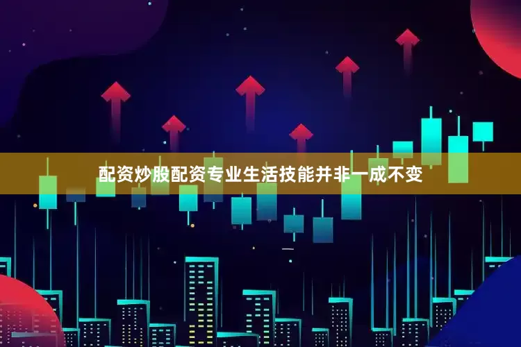 配资炒股配资专业生活技能并非一成不变