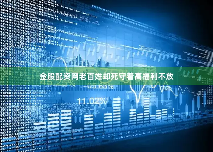 金股配资网老百姓却死守着高福利不放