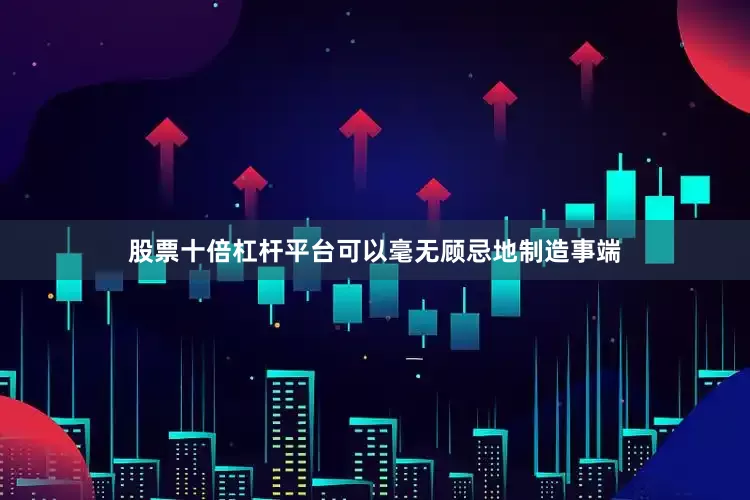 股票十倍杠杆平台可以毫无顾忌地制造事端