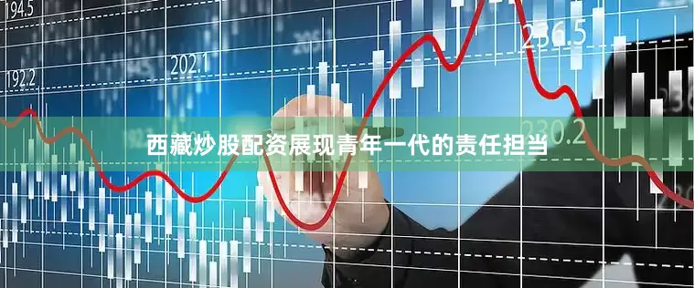 西藏炒股配资展现青年一代的责任担当