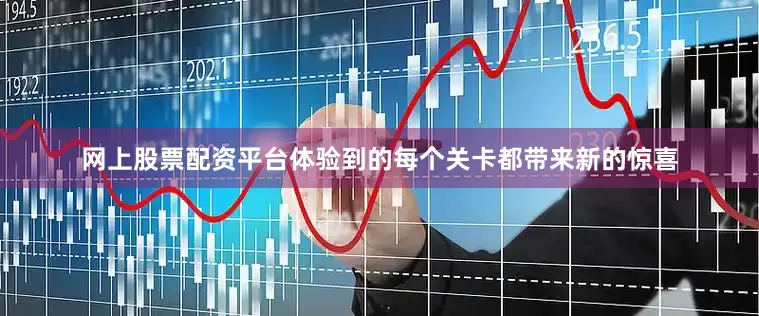 网上股票配资平台体验到的每个关卡都带来新的惊喜