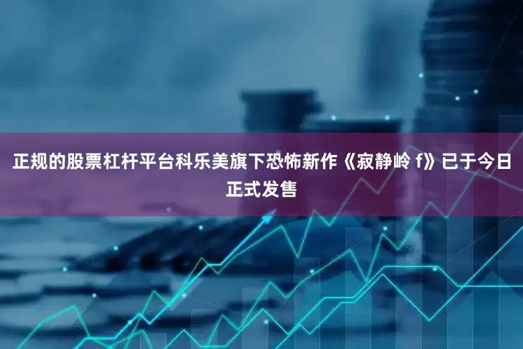 正规的股票杠杆平台科乐美旗下恐怖新作《寂静岭 f》已于今日正式发售