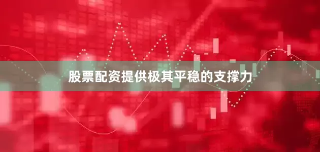 股票配资提供极其平稳的支撑力